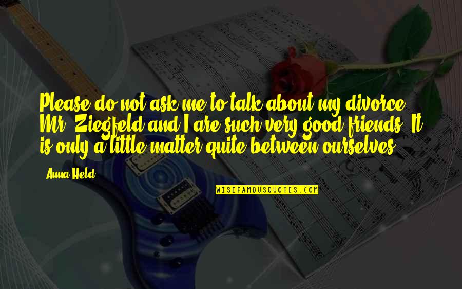 Divorce Is Good Quotes By Anna Held: Please do not ask me to talk about Divorce Is Good Quotes By Anna Held: Please do not ask me to talk about