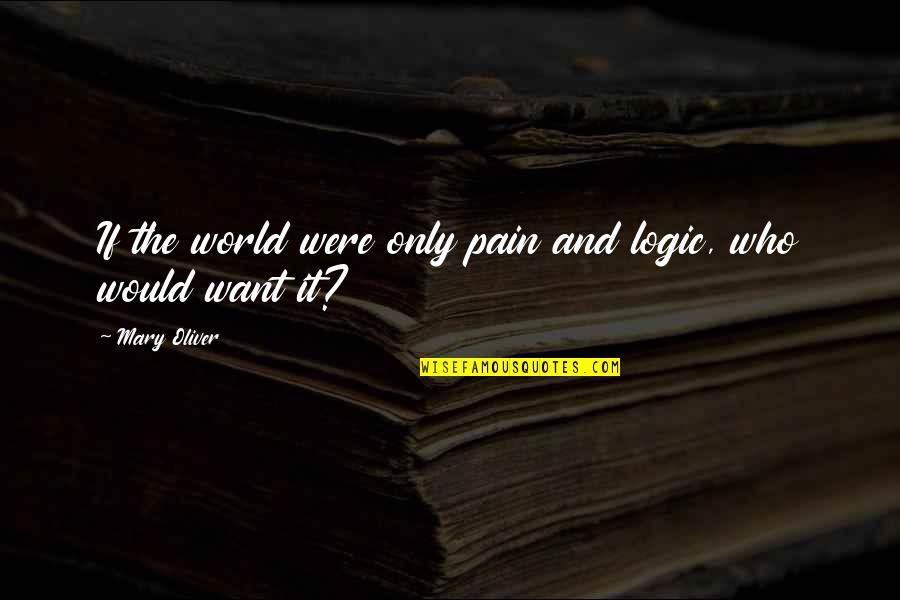 Divorce Poems And Quotes By Mary Oliver: If the world were only pain and logic,