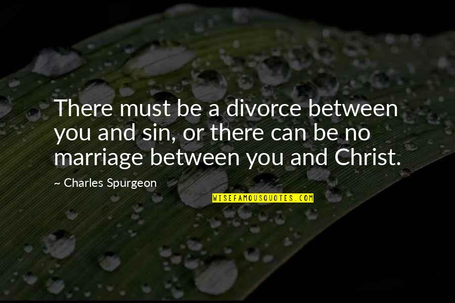 Divorce Quotes By Charles Spurgeon: There must be a divorce between you and