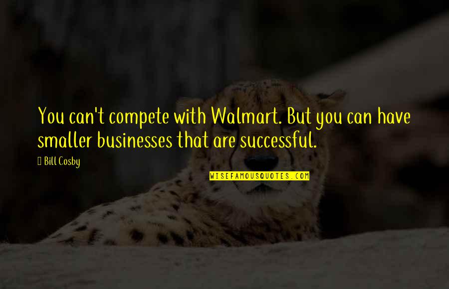 Divorce Records Quotes By Bill Cosby: You can't compete with Walmart. But you can Divorce Records Quotes By Bill Cosby: You can't compete with Walmart. But you can