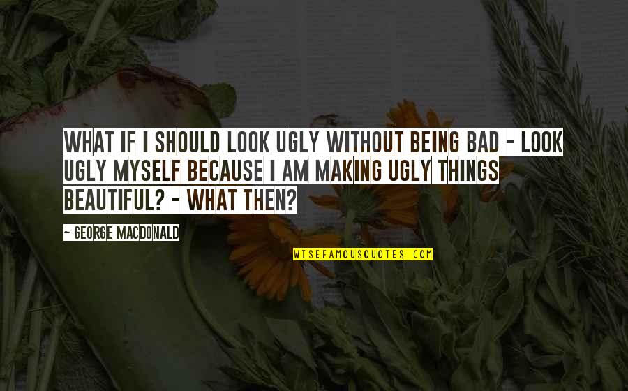 Divorced Dads Quotes By George MacDonald: What if I should look ugly without being
