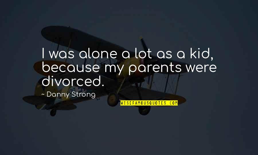 Divorced Parents Quotes By Danny Strong: I was alone a lot as a kid,