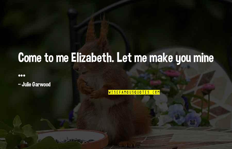 Divorcement Quotes By Julie Garwood: Come to me Elizabeth. Let me make you