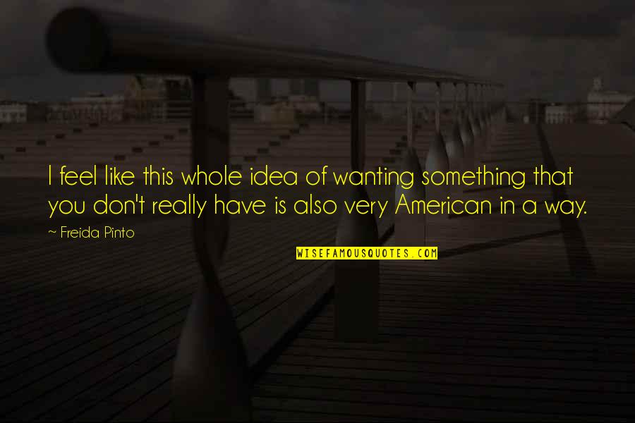 Divorciada Pero Quotes By Freida Pinto: I feel like this whole idea of wanting Divorciada Pero Quotes By Freida Pinto: I feel like this whole idea of wanting