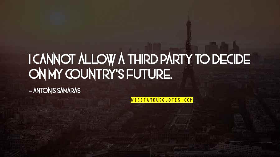 Divorciar Se Quotes By Antonis Samaras: I cannot allow a third party to decide Divorciar Se Quotes By Antonis Samaras: I cannot allow a third party to decide