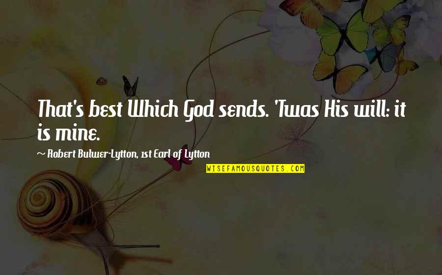 Divorcing Bad Wife Quotes By Robert Bulwer-Lytton, 1st Earl Of Lytton: That's best Which God sends. 'Twas His will: Divorcing Bad Wife Quotes By Robert Bulwer-Lytton, 1st Earl Of Lytton: That's best Which God sends. 'Twas His will: