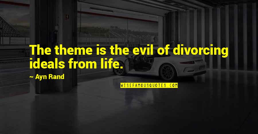 Divorcing Quotes By Ayn Rand: The theme is the evil of divorcing ideals