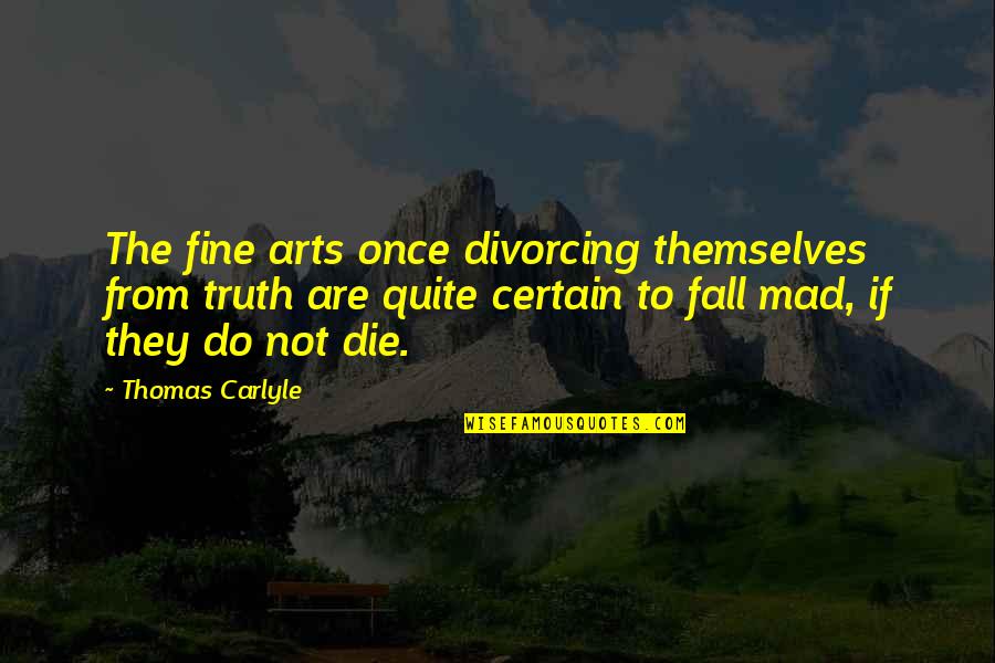 Divorcing Quotes By Thomas Carlyle: The fine arts once divorcing themselves from truth
