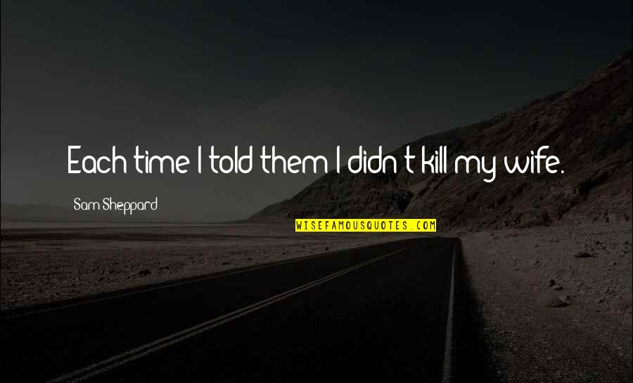 Divovski Dzin Quotes By Sam Sheppard: Each time I told them I didn't kill Divovski Dzin Quotes By Sam Sheppard: Each time I told them I didn't kill