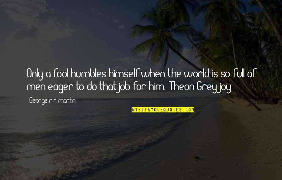 Divovski Rast Quotes By George R R Martin: Only a fool humbles himself when the world Divovski Rast Quotes By George R R Martin: Only a fool humbles himself when the world