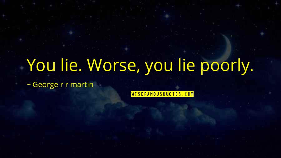 Divovski Val Quotes By George R R Martin: You lie. Worse, you lie poorly.