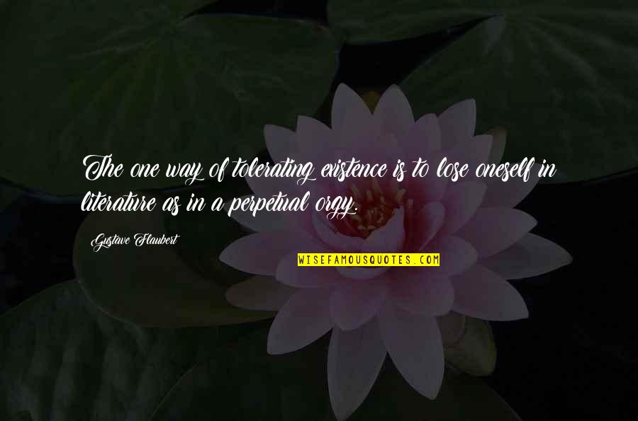Divulgar Quotes By Gustave Flaubert: The one way of tolerating existence is to Divulgar Quotes By Gustave Flaubert: The one way of tolerating existence is to