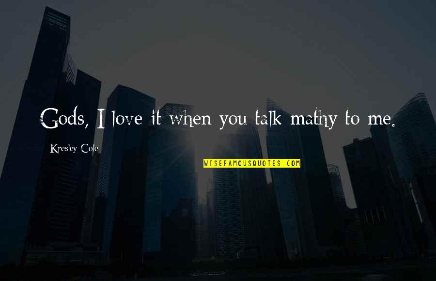 Divulgar Quotes By Kresley Cole: Gods, I love it when you talk mathy Divulgar Quotes By Kresley Cole: Gods, I love it when you talk mathy