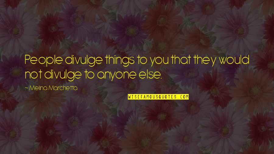 Divulge Quotes By Melina Marchetta: People divulge things to you that they would
