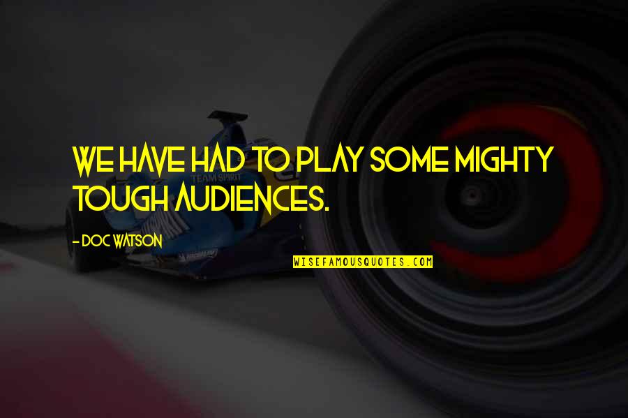 Divulged Quotes By Doc Watson: We have had to play some mighty tough Divulged Quotes By Doc Watson: We have had to play some mighty tough