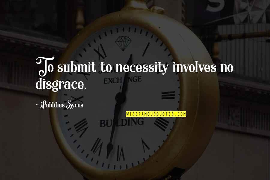 Divulged Quotes By Publilius Syrus: To submit to necessity involves no disgrace.