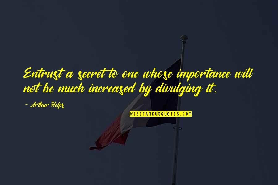 Divulging Quotes By Arthur Helps: Entrust a secret to one whose importance will
