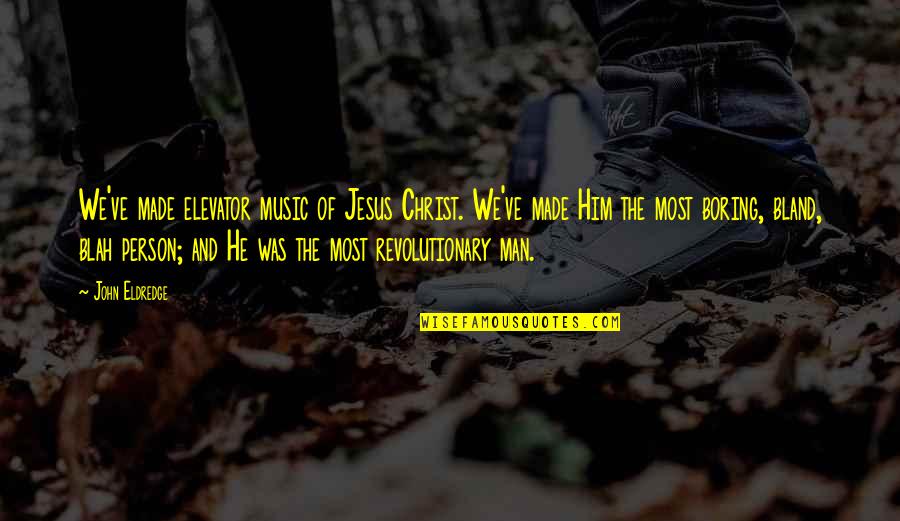 Divya Bharti Quotes By John Eldredge: We've made elevator music of Jesus Christ. We've Divya Bharti Quotes By John Eldredge: We've made elevator music of Jesus Christ. We've
