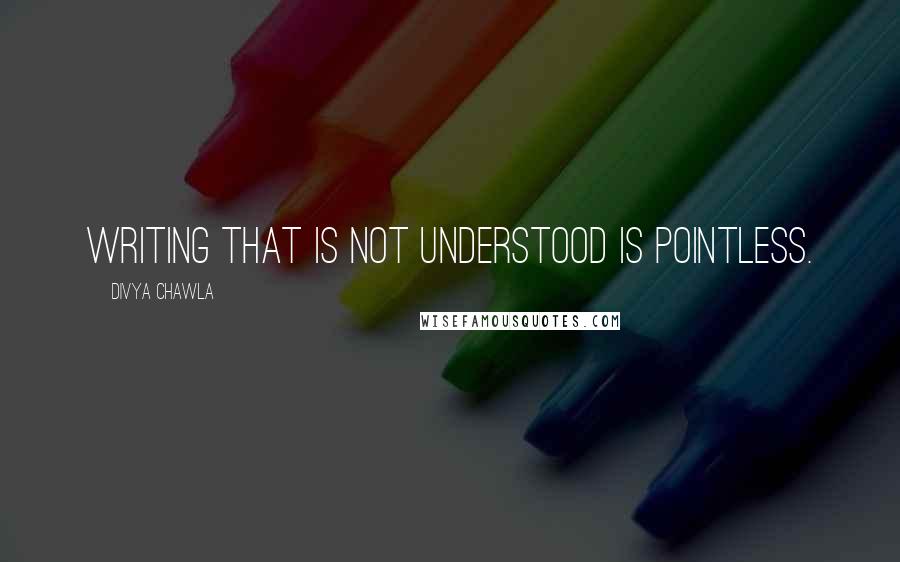 Divya Chawla quotes: Writing that is not understood is pointless.