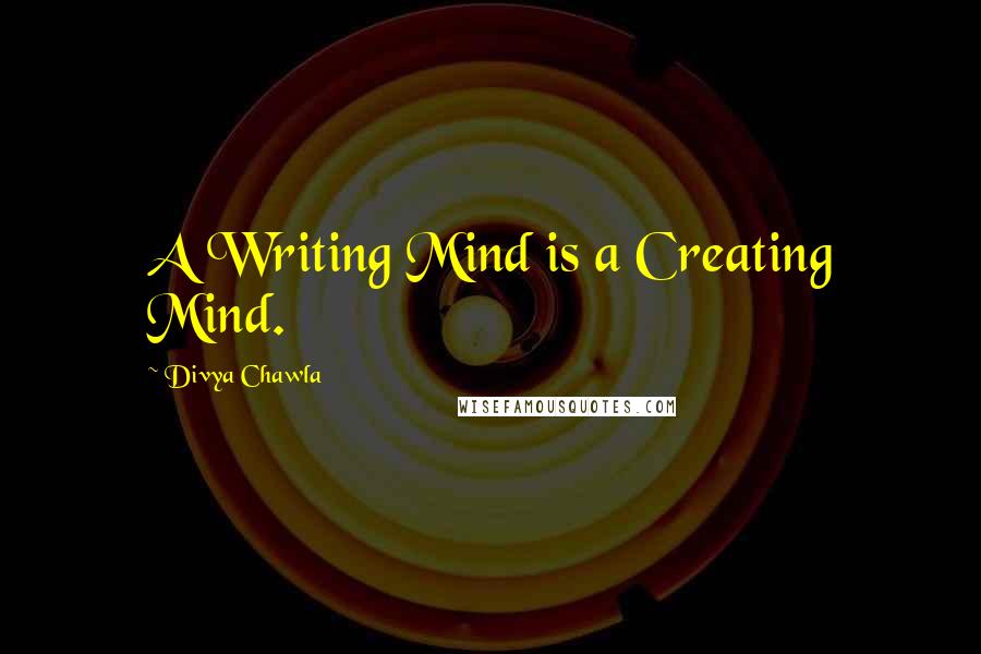 Divya Chawla quotes: A Writing Mind is a Creating Mind.