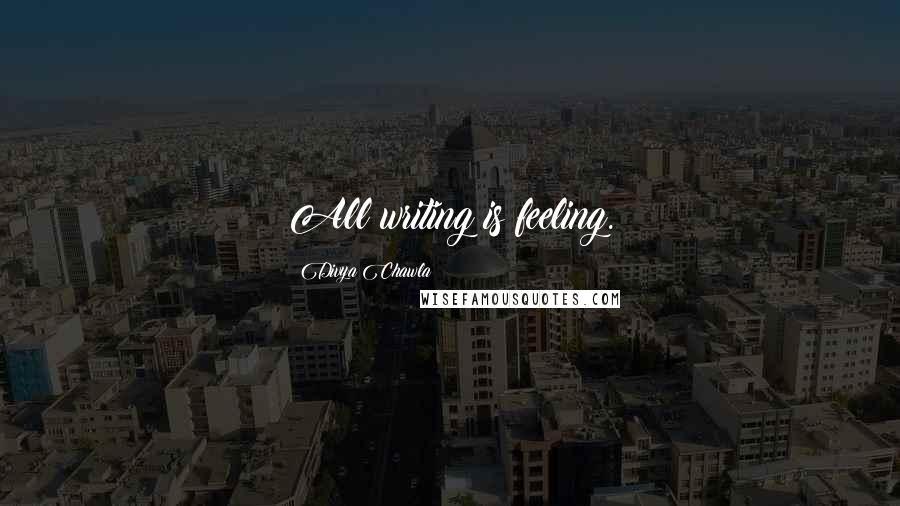 Divya Chawla quotes: All writing is feeling.