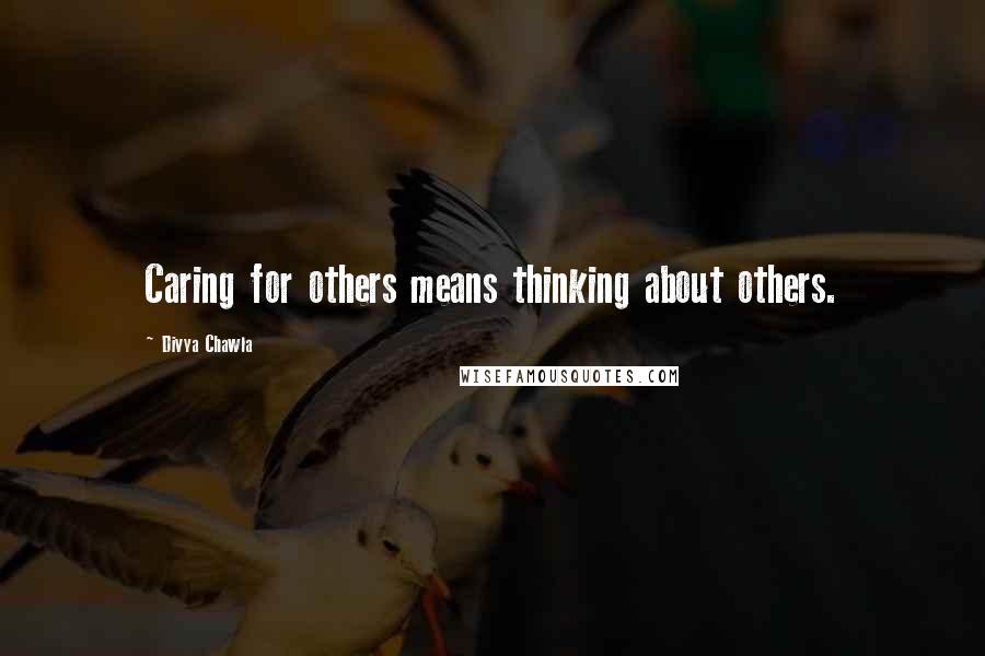 Divya Chawla quotes: Caring for others means thinking about others.