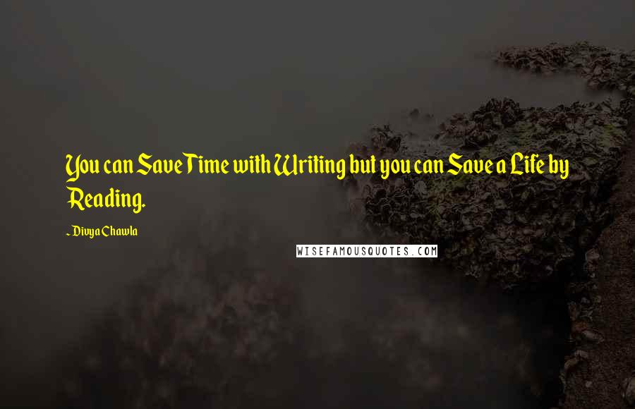 Divya Chawla quotes: You can Save Time with Writing but you can Save a Life by Reading.