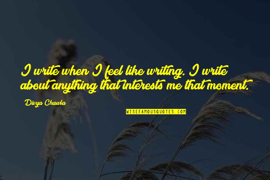 Divya Quotes By Divya Chawla: I write when I feel like writing. I