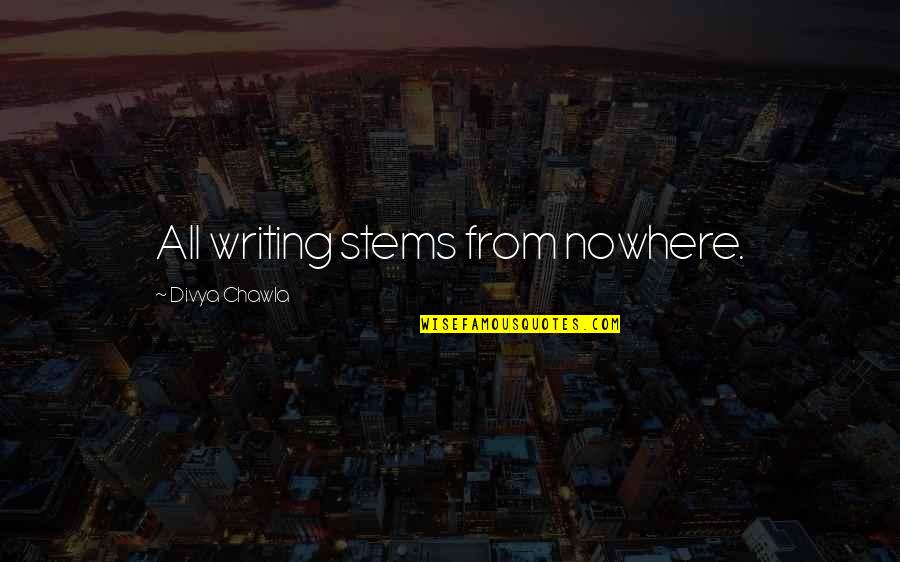 Divya Quotes By Divya Chawla: All writing stems from nowhere.