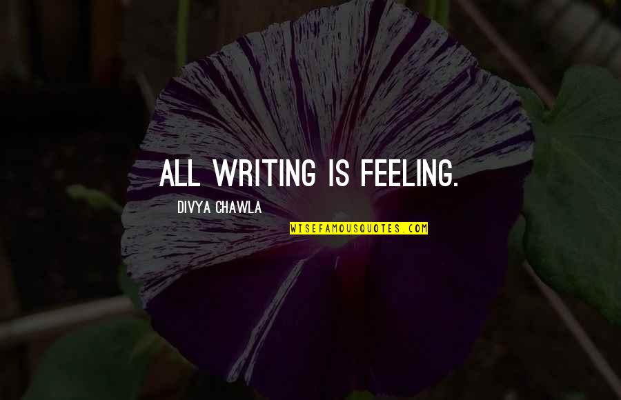 Divya Quotes By Divya Chawla: All writing is feeling.