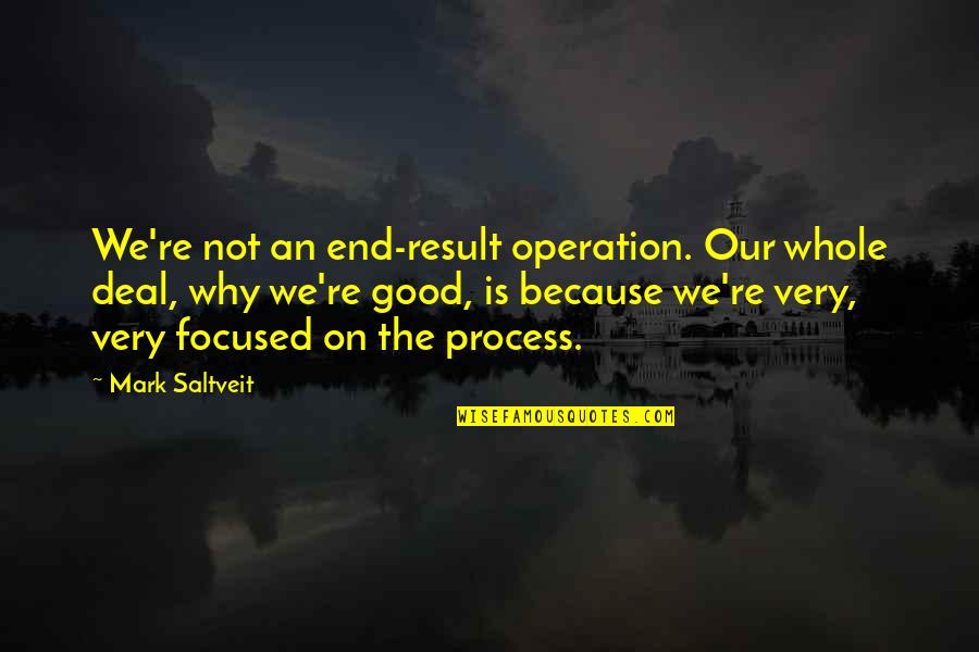 Diwisions Quotes By Mark Saltveit: We're not an end-result operation. Our whole deal,
