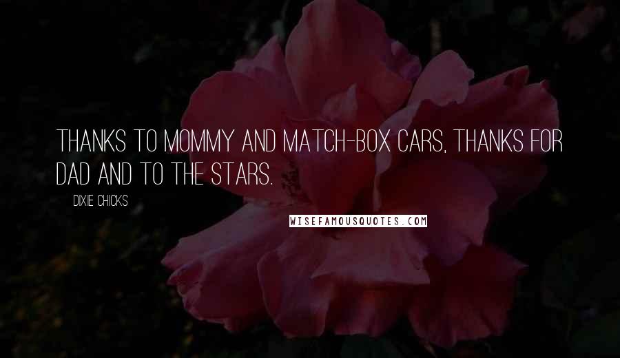 Dixie Chicks quotes: thanks to mommy and match-box cars, thanks for dad and to the stars.