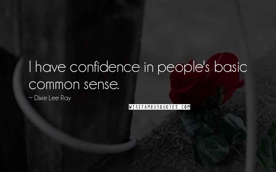 Dixie Lee Ray quotes: I have confidence in people's basic common sense.