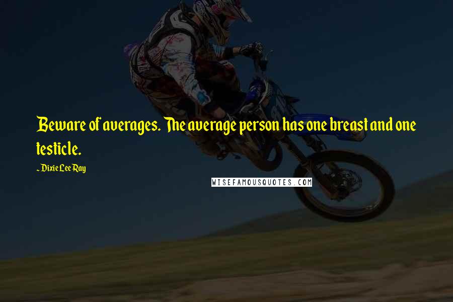 Dixie Lee Ray quotes: Beware of averages. The average person has one breast and one testicle.