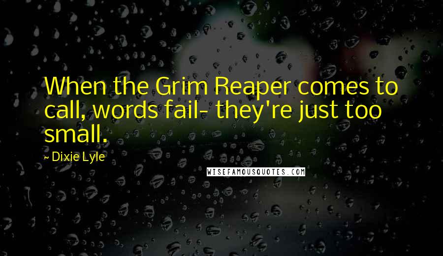 Dixie Lyle quotes: When the Grim Reaper comes to call, words fail- they're just too small.