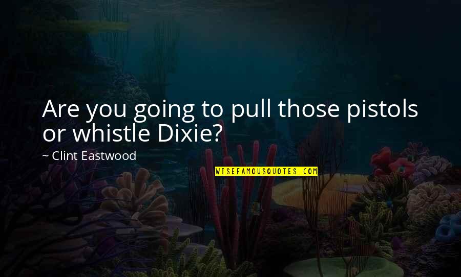 Dixie Quotes By Clint Eastwood: Are you going to pull those pistols or