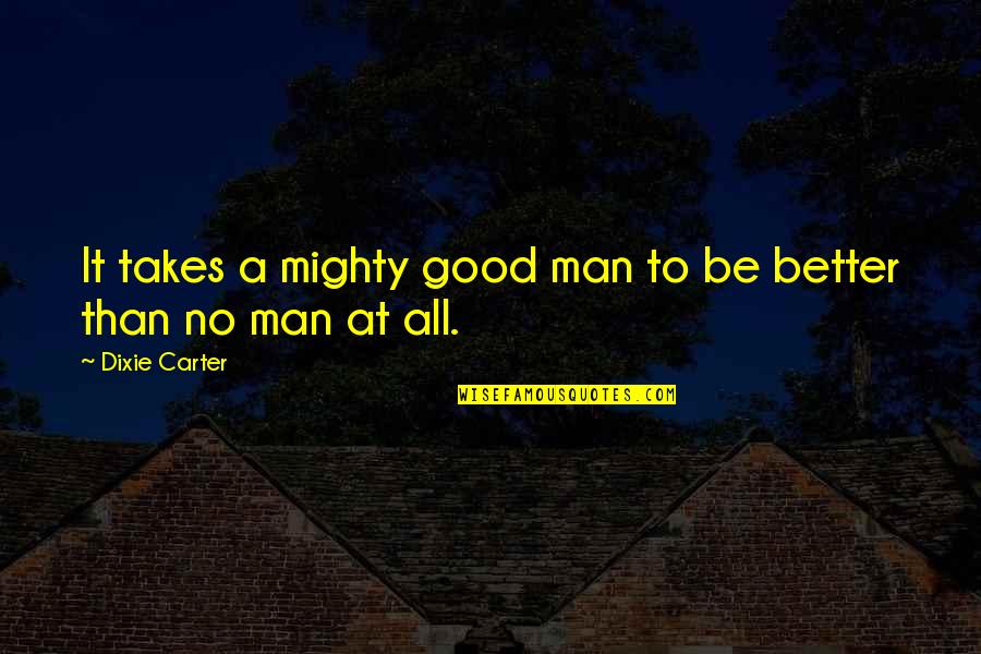 Dixie Quotes By Dixie Carter: It takes a mighty good man to be