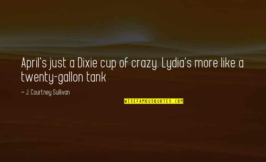 Dixie Quotes By J. Courtney Sullivan: April's just a Dixie cup of crazy. Lydia's
