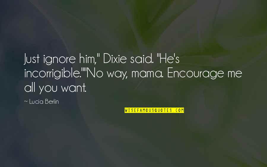 Dixie Quotes By Lucia Berlin: Just ignore him," Dixie said. "He's incorrigible.""No way,