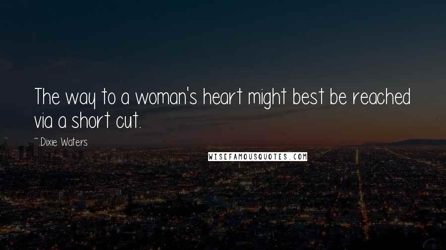 Dixie Waters quotes: The way to a woman's heart might best be reached via a short cut.