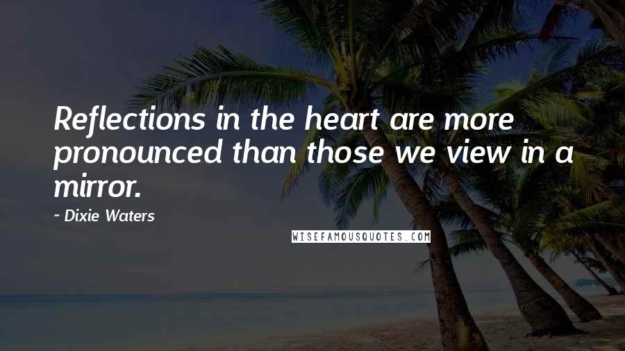 Dixie Waters quotes: Reflections in the heart are more pronounced than those we view in a mirror.