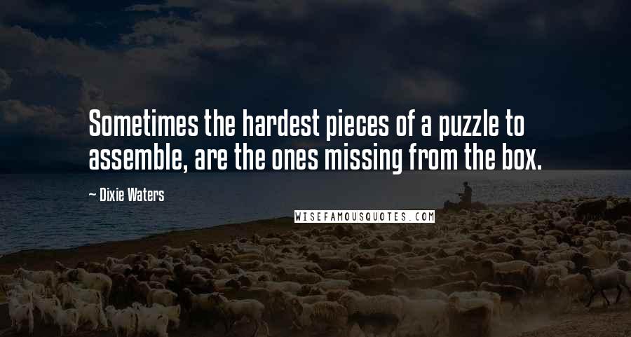 Dixie Waters quotes: Sometimes the hardest pieces of a puzzle to assemble, are the ones missing from the box.