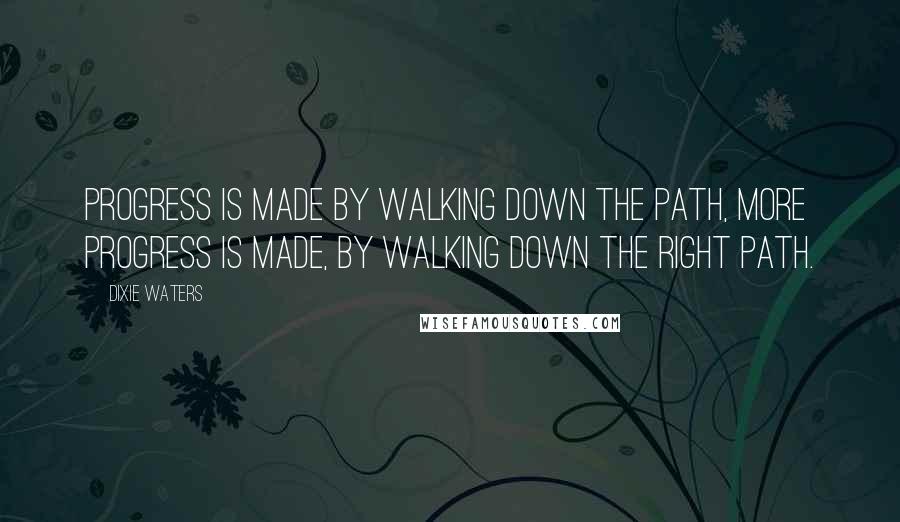 Dixie Waters quotes: Progress is made by walking down the path, more progress is made, by walking down the right path.