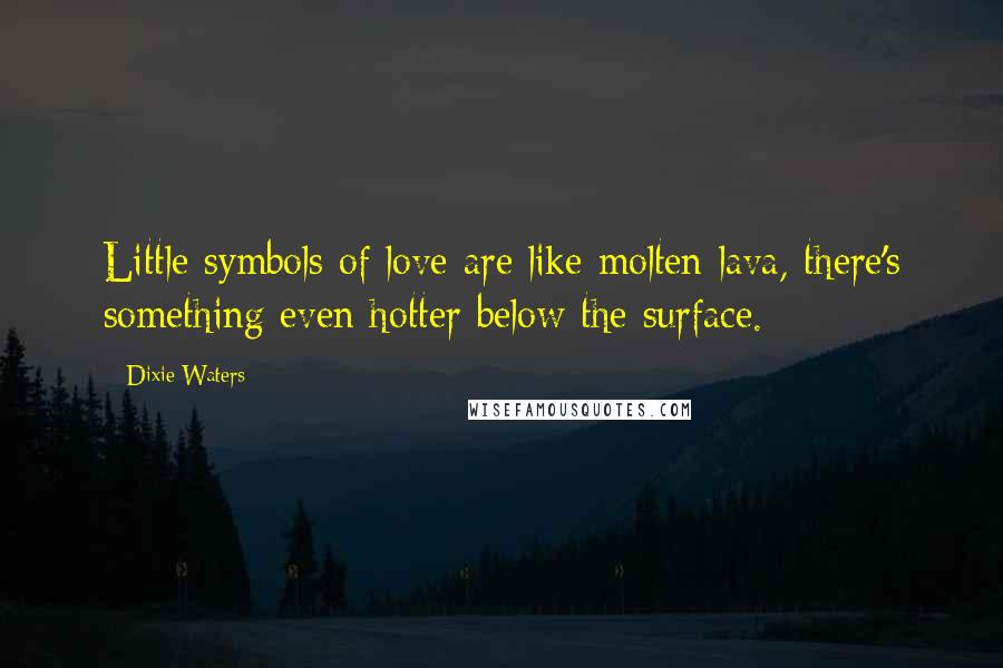 Dixie Waters quotes: Little symbols of love are like molten lava, there's something even hotter below the surface.