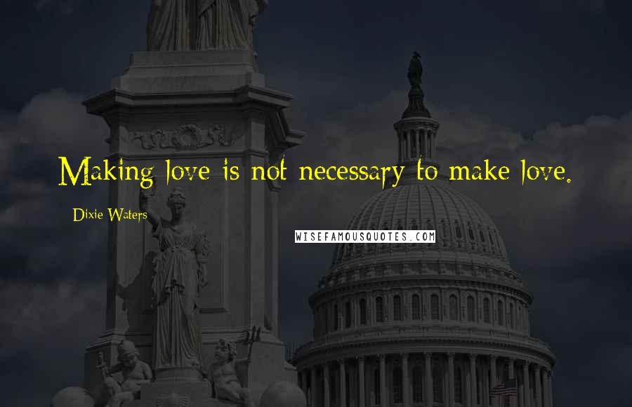 Dixie Waters quotes: Making love is not necessary to make love.