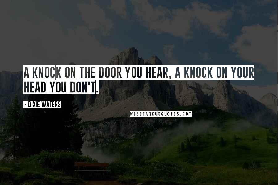 Dixie Waters quotes: A knock on the door you hear, a knock on your head you don't.