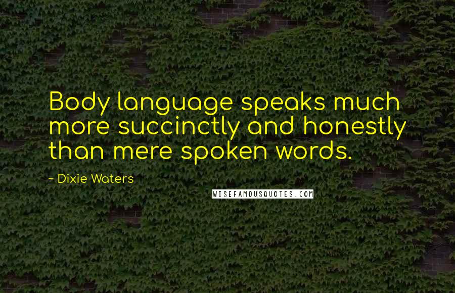 Dixie Waters quotes: Body language speaks much more succinctly and honestly than mere spoken words.