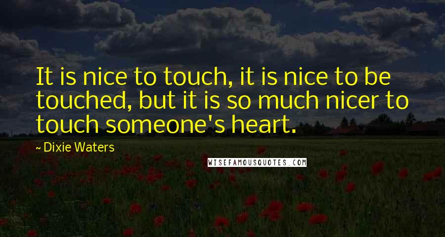 Dixie Waters quotes: It is nice to touch, it is nice to be touched, but it is so much nicer to touch someone's heart.