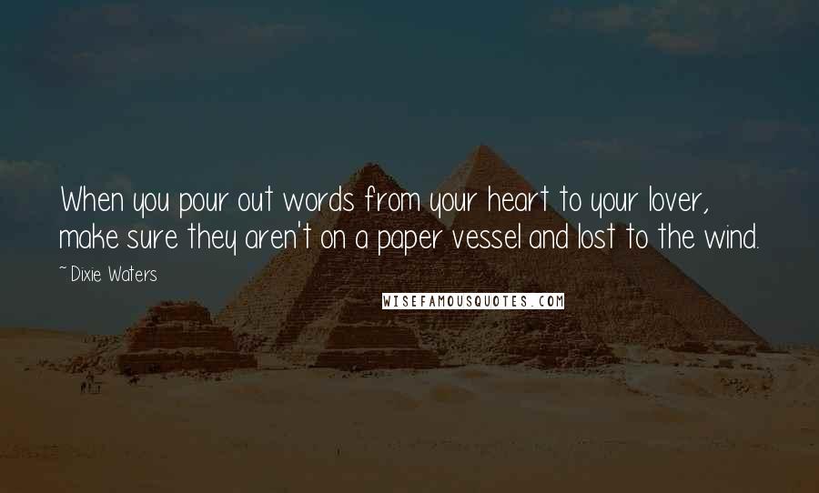 Dixie Waters quotes: When you pour out words from your heart to your lover, make sure they aren't on a paper vessel and lost to the wind.