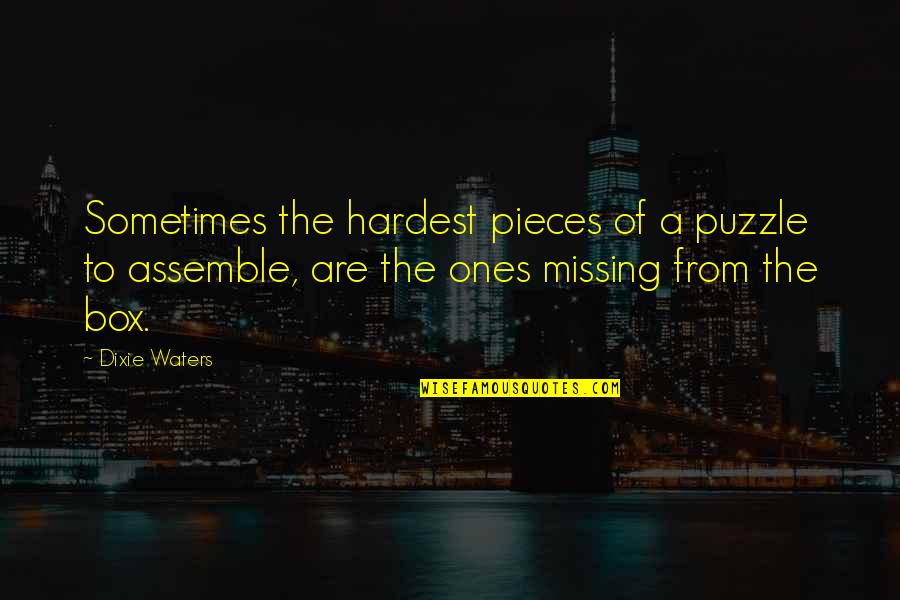 Dixie Waters Quotes By Dixie Waters: Sometimes the hardest pieces of a puzzle to Dixie Waters Quotes By Dixie Waters: Sometimes the hardest pieces of a puzzle to